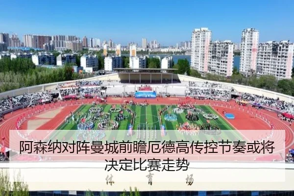 阿森纳对阵曼城前瞻厄德高传控节奏或将决定比赛走势