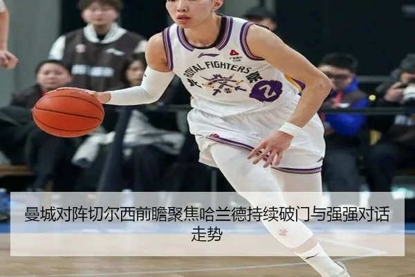 曼城对阵切尔西前瞻聚焦哈兰德持续破门与强强对话走势